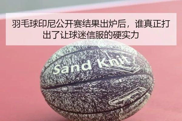 羽毛球印尼公开赛结果出炉后，谁真正打出了让球迷信服的硬实力（DouYu）